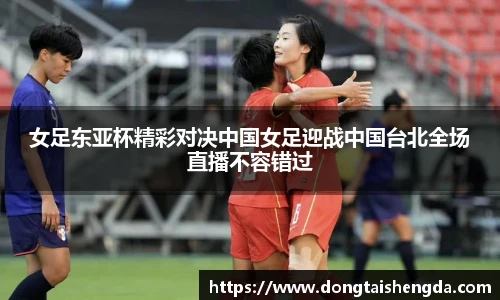 女足东亚杯精彩对决中国女足迎战中国台北全场直播不容错过